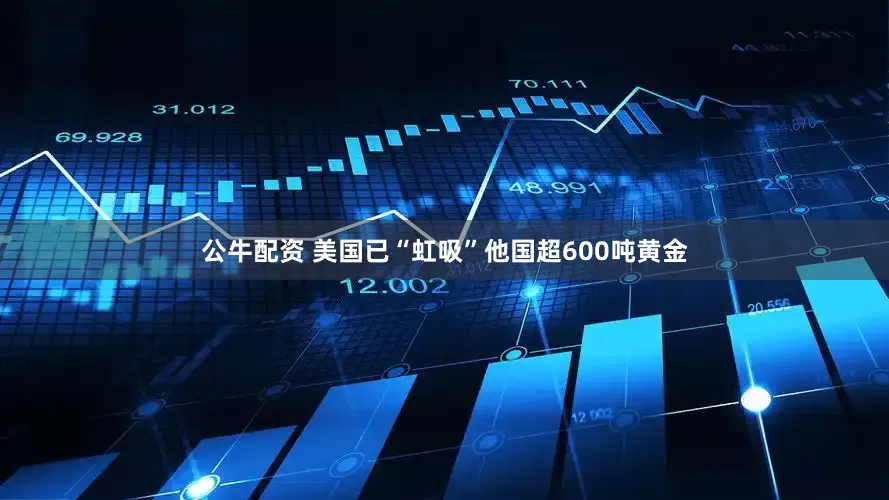 公牛配资 美国已“虹吸”他国超600吨黄金