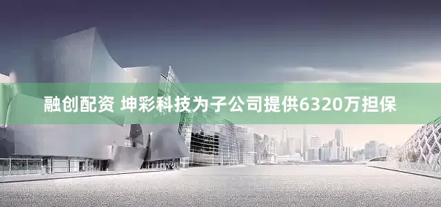 融创配资 坤彩科技为子公司提供6320万担保
