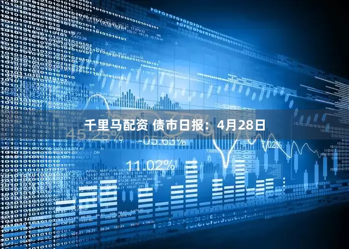 千里马配资 债市日报：4月28日