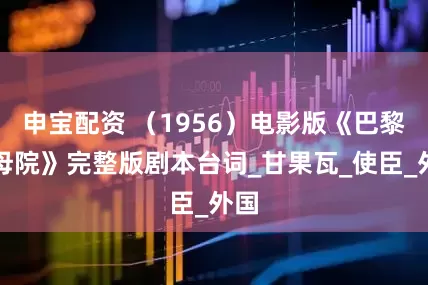 申宝配资 （1956）电影版《巴黎圣母院》完整版剧本台词_甘果瓦_使臣_外国