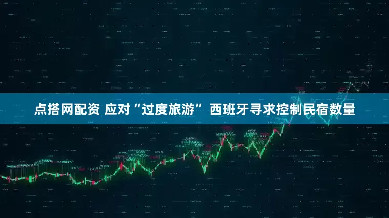 点搭网配资 应对“过度旅游” 西班牙寻求控制民宿数量