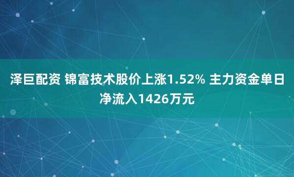 泽巨配资 锦富技术股价上涨1.52% 主力资金单日净流入1426万元