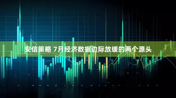安信策略 7月经济数据边际放缓的两个源头