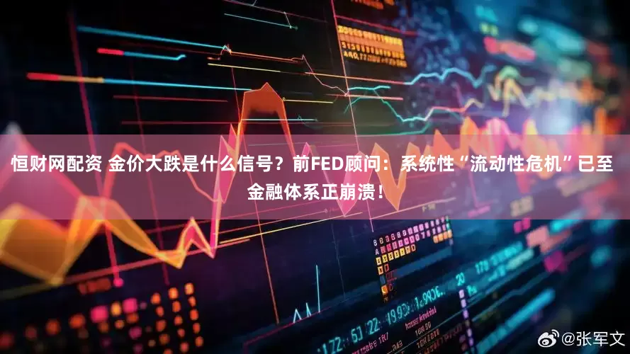恒财网配资 金价大跌是什么信号？前FED顾问：系统性“流动性危机”已至 金融体系正崩溃！