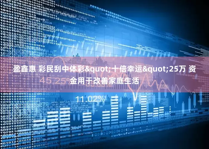 盈鑫惠 彩民刮中体彩"十倍幸运"25万 资金用于改善家庭生活