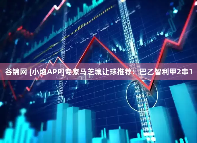 谷锦网 [小炮APP]专家马芝壤让球推荐：巴乙智利甲2串1