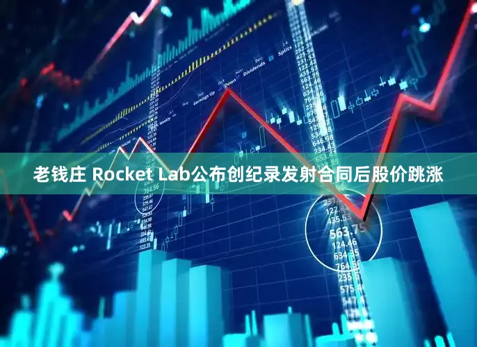 老钱庄 Rocket Lab公布创纪录发射合同后股价跳涨
